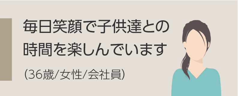 毎日笑顔で子供達との時間を楽しんでいます